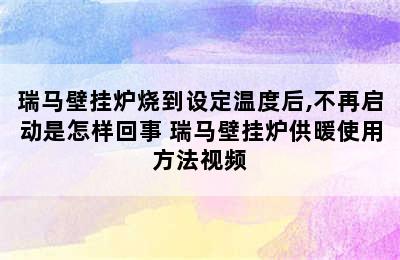 瑞马壁挂炉烧到设定温度后,不再启动是怎样回事 瑞马壁挂炉供暖使用方法视频